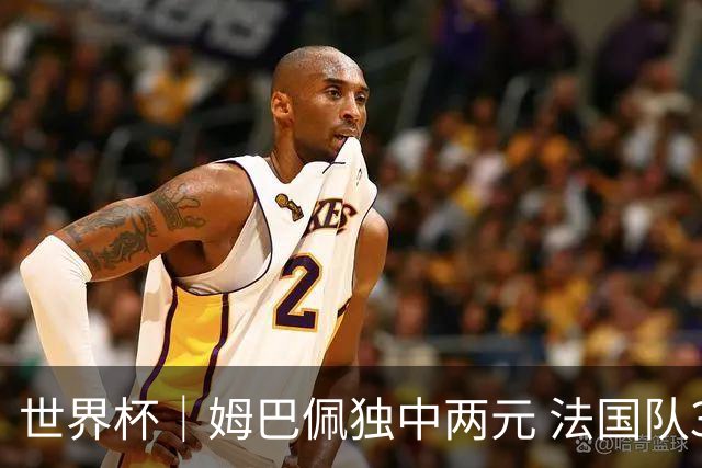 世界杯｜姆巴佩独中两元 法国队3:1击败塞内加尔队